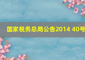 国家税务总局公告2014 40号